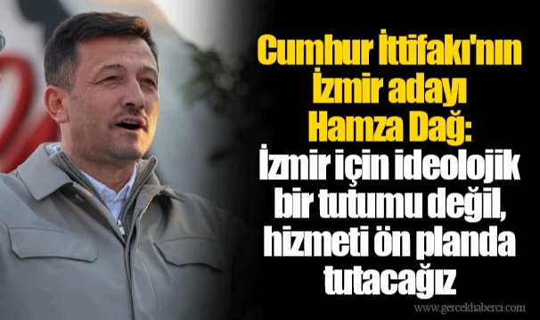 Cumhur İttifakı'nın İzmir adayı Hamza Dağ: İzmir için ideolojik bir tutumu değil, hizmeti ön planda tutacağız