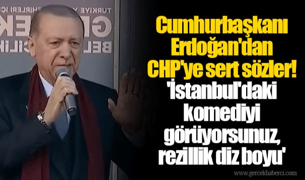 Cumhurbaşkanı Erdoğan'dan CHP'ye sert sözler! 'İstanbul'daki komediyi görüyorsunuz, rezillik diz boyu'