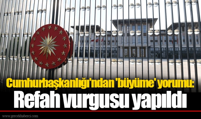 Cumhurbaşkanlığı'ndan 'büyüme' yorumu: Refah vurgusu yapıldı