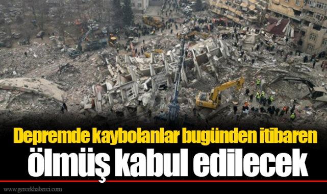 Depremde kaybolanlar bugünden itibaren ölmüş kabul edilecek