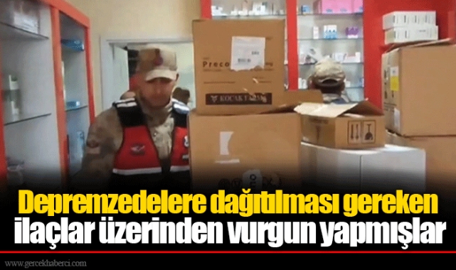Depremzedelere dağıtılması gereken ilaçlar üzerinden vurgun yapmışlar