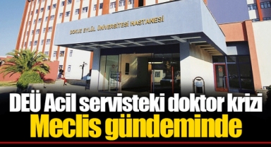 DEÜ Acil servisteki doktor krizi Meclis gündeminde
