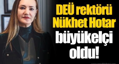 DEÜ rektörü Nükhet Hotar büyükelçi oldu!