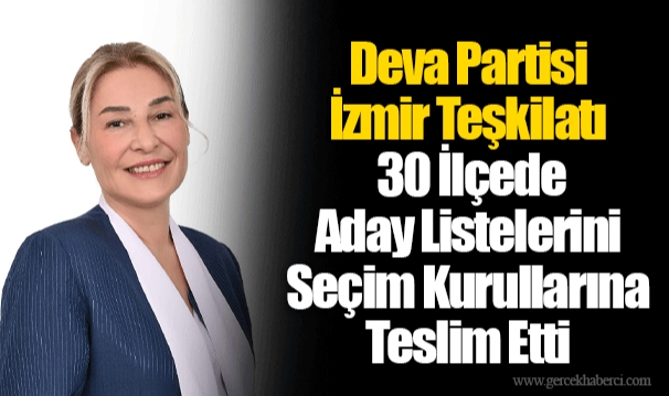 Deva Partisi İzmir Teşkilatı 30 İlçede Aday Listelerini Seçim Kurullarına Teslim Etti