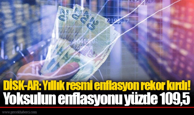 DİSK-AR: Yıllık resmi enflasyon rekor kırdı!  Yoksulun enflasyonu yüzde 109,5