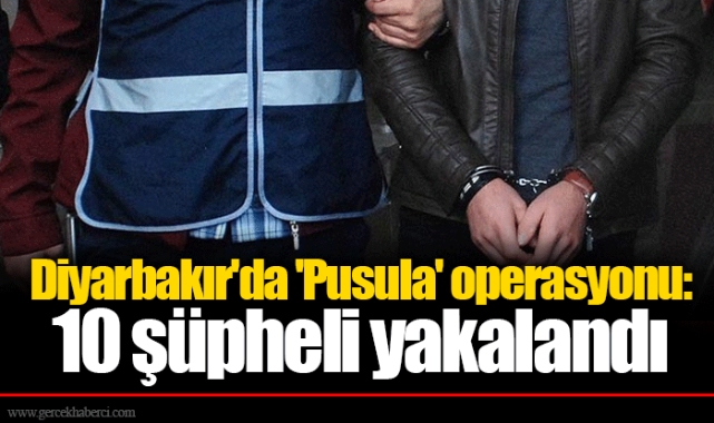 Diyarbakır'da 'Pusula' operasyonu: 10 şüpheli yakalandı