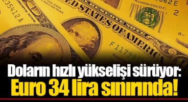 Doların hızlı yükselişi sürüyor: Euro 34 lira sınırında!