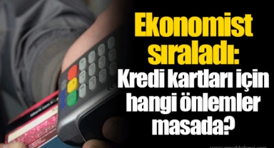 Ekonomist sıraladı: Kredi kartları için hangi önlemler masada?