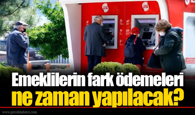Emeklilerin fark ödemeleri ne zaman yapılacak?