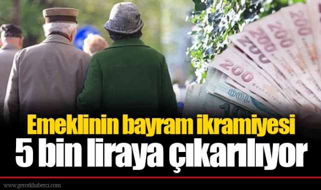 Emeklinin bayram ikramiyesi 5 bin liraya çıkarılıyor