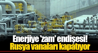 Enerjiye 'zam' endişesi! Rusya vanaları kapatıyor
