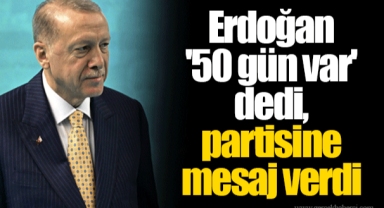 Erdoğan '50 gün var' dedi, partisine mesaj verdi