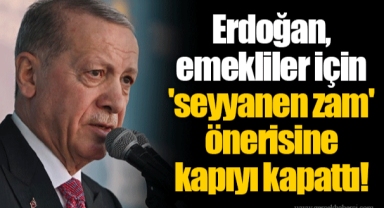 Erdoğan, emekliler için 'seyyanen zam' önerisine kapıyı kapattı!