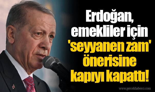 Erdoğan, emekliler için 'seyyanen zam' önerisine kapıyı kapattı!