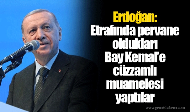 Erdoğan: Etrafında pervane oldukları Bay Kemal’e cüzzamlı muamelesi yaptılar