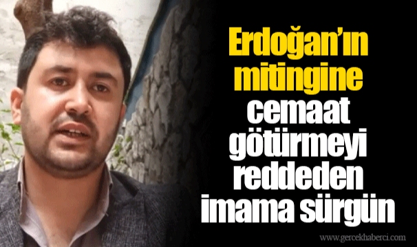 Erdoğan’ın mitingine cemaat götürmeyi reddeden imama sürgün