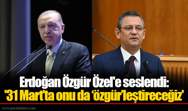 Erdoğan Özgür Özel'e seslendi: '31 Mart’ta onu da ‘özgür’leştireceğiz'