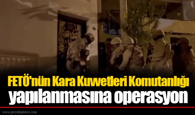 FETÖ'nün Kara Kuvvetleri Komutanlığı yapılanmasına operasyon