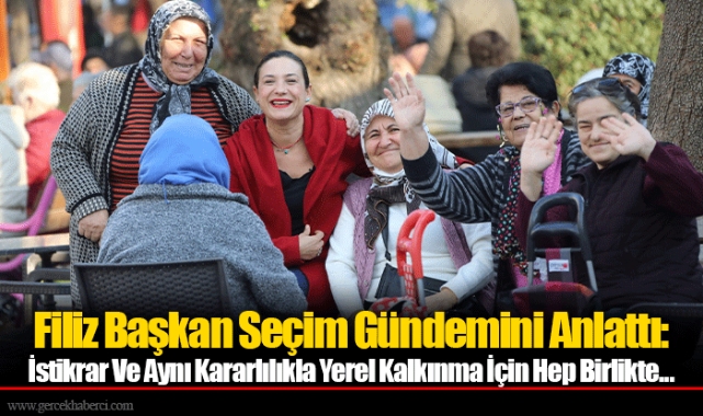 Filiz Başkan Seçim Gündemini Anlattı: İstikrar Ve Aynı Kararlılıkla Yerel Kalkınma İçin Hep Birlikte...