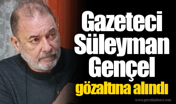 Gazeteci Süleyman Gençel gözaltına alındı