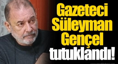 Gazeteci Süleyman Gençel tutuklandı!
