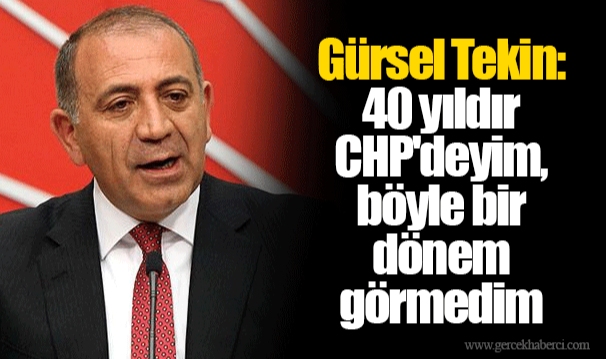 Gürsel Tekin: 40 yıldır CHP'deyim, böyle bir dönem görmedim