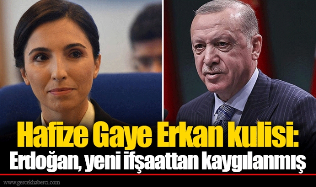 Hafize Gaye Erkan kulisi: Erdoğan, yeni ifşaattan kaygılanmış