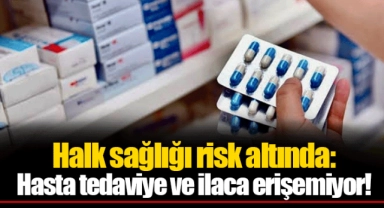 Halk sağlığı risk altında: Hasta tedaviye ve ilaca erişemiyor!