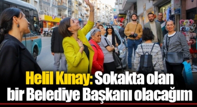 Helil Kınay: Sokakta olan bir Belediye Başkanı olacağım