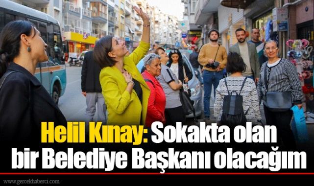 Helil Kınay: Sokakta olan bir Belediye Başkanı olacağım