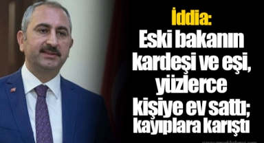İddia: Eski bakanın kardeşi ve eşi, yüzlerce kişiye ev sattı; kayıplara karıştı