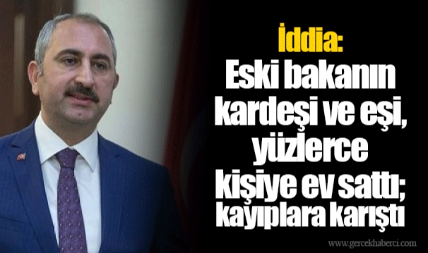 İddia: Eski bakanın kardeşi ve eşi, yüzlerce kişiye ev sattı; kayıplara karıştı