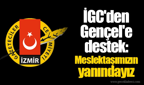 İGC'den Gençel'e destek:  Meslektaşımızın yanındayız