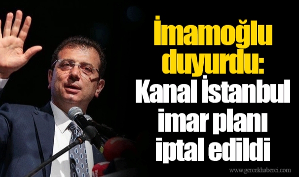 İmamoğlu duyurdu: Kanal İstanbul imar planı iptal edildi