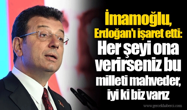 İmamoğlu, Erdoğan'ı işaret etti: Her şeyi ona verirseniz bu milleti mahveder, iyi ki biz varız