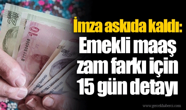 İmza askıda kaldı: Emekli maaş zam farkı için 15 gün detayı