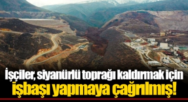 İşçiler, siyanürlü toprağı kaldırmak için işbaşı yapmaya çağrılmış!