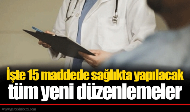 İşte 15 maddede sağlıkta yapılacak tüm yeni düzenlemeler