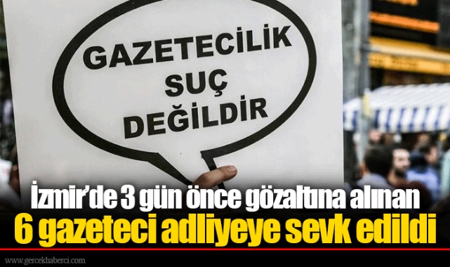 İzmir’de 3 gün önce gözaltına alınan 6 gazeteci adliyeye sevk edildi