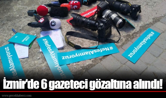 İzmir'de 6 gazeteci gözaltına alındı!