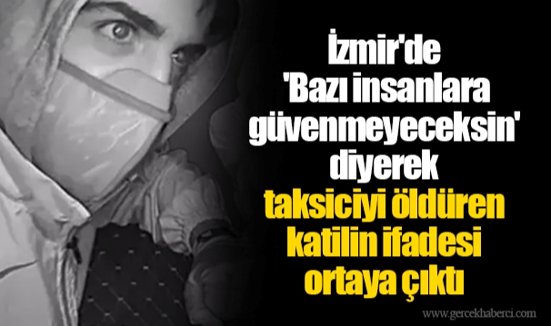 İzmir'de 'Bazı insanlara güvenmeyeceksin' diyerek taksiciyi öldüren katilin ifadesi ortaya çıktı