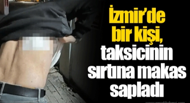 İzmir’de bir kişi, taksicinin sırtına makas sapladı