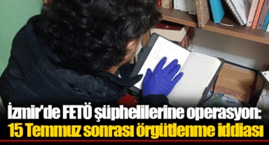 İzmir'de FETÖ şüphelilerine operasyon: 15 Temmuz sonrası örgütlenme iddiası