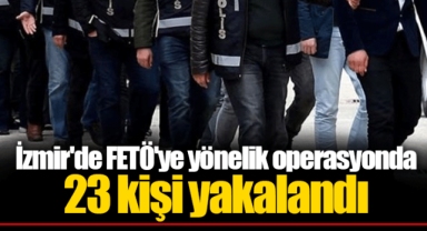 İzmir'de FETÖ'ye yönelik operasyonda 23 kişi yakalandı
