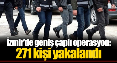 İzmir'de geniş çaplı operasyon: 271 kişi yakalandı