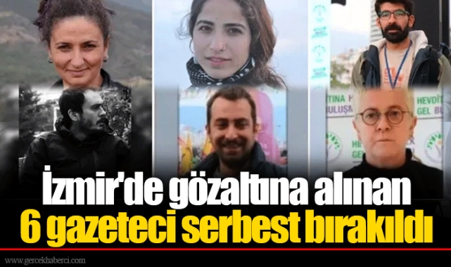 İzmir&#039;de gözaltına alınan 6 gazeteci serbest bırakıldı