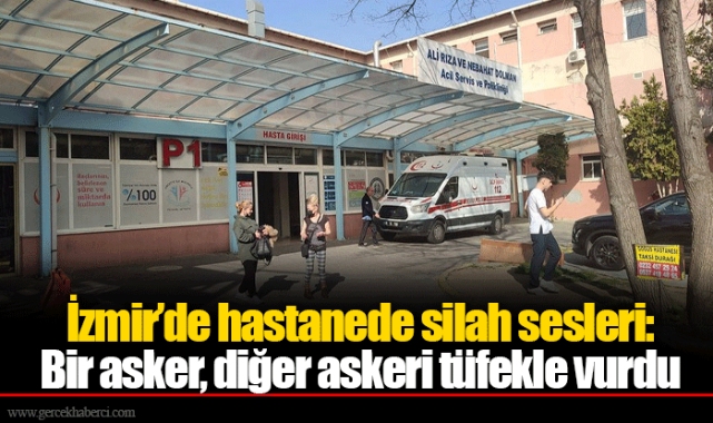 İzmir’de hastanede silah sesleri:  Bir asker, diğer askeri tüfekle vurdu