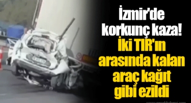 İzmir'de korkunç kaza! İki TIR'ın arasında kalan araç kağıt gibi ezildi