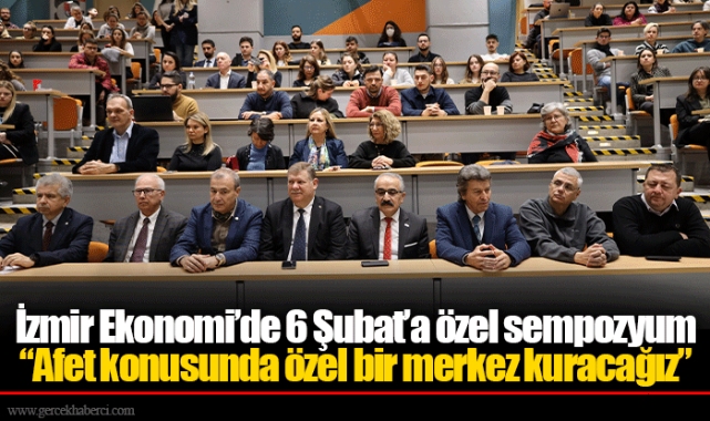 İzmir Ekonomi’de 6 Şubat’a özel sempozyum “Afet konusunda özel bir merkez kuracağız”