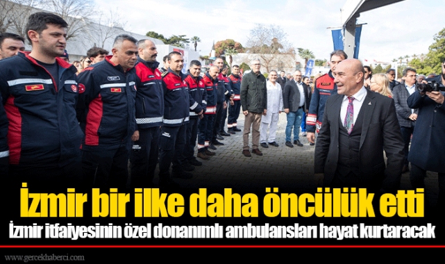 İzmir itfaiyesinin özel donanımlı ambulansları hayat kurtaracak
